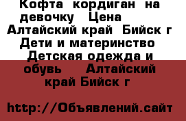 Кофта (кордиган) на девочку › Цена ­ 350 - Алтайский край, Бийск г. Дети и материнство » Детская одежда и обувь   . Алтайский край,Бийск г.